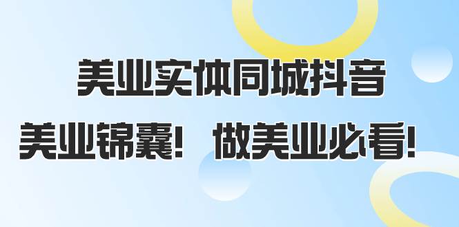 美业实体同城抖音，美业锦囊！做美业必看（58节课）-梓川副业网-中创网、冒泡论坛优质付费教程和副业创业项目大全