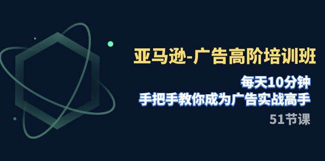 亚马逊-广告高阶培训班，每天10分钟，手把手教你成为广告实战高手（51节）-梓川副业网-中创网、冒泡论坛优质付费教程和副业创业项目大全