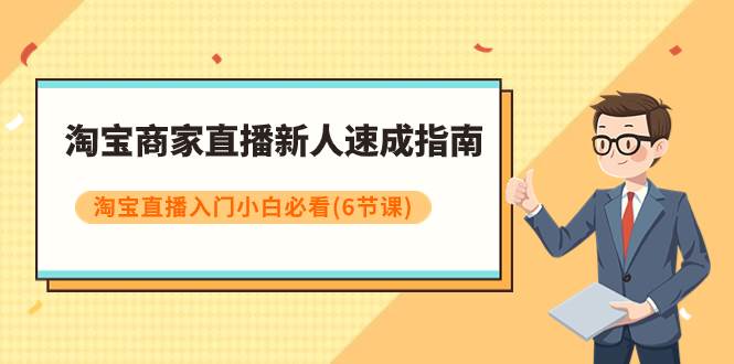 淘宝商家直播新人速成指南，淘宝直播入门小白必看（6节课）-梓川副业网-中创网、冒泡论坛优质付费教程和副业创业项目大全