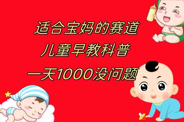 儿童早教科普，一单29.9–49.9，一天1000问题不大-梓川副业网-中创网、冒泡论坛优质付费教程和副业创业项目大全