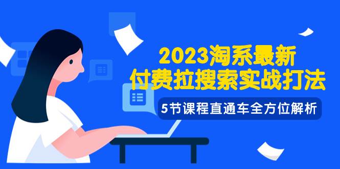 2023淘系·最新付费拉搜索实战打法，5节课程直通车全方位解析-梓川副业网-中创网、冒泡论坛优质付费教程和副业创业项目大全