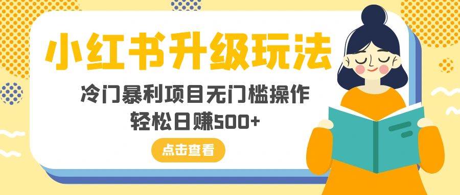 小红书升级玩法，冷门暴利项目无门槛操作，轻松日赚500-梓川副业网-中创网、冒泡论坛优质付费教程和副业创业项目大全