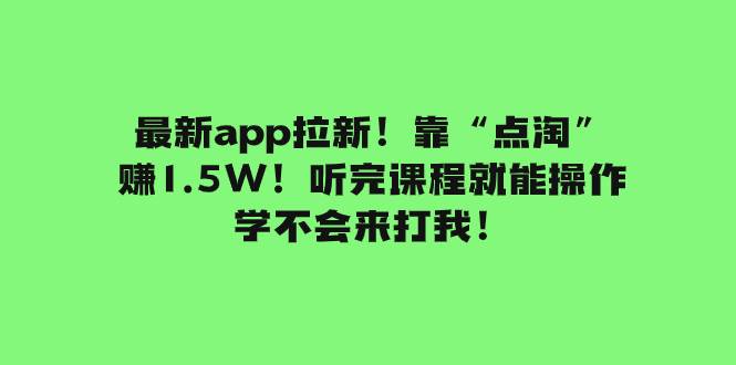 最新app拉新！靠“点淘”赚1.5W！听完课程就能操作！学不会来打我！-梓川副业网-中创网、冒泡论坛优质付费教程和副业创业项目大全