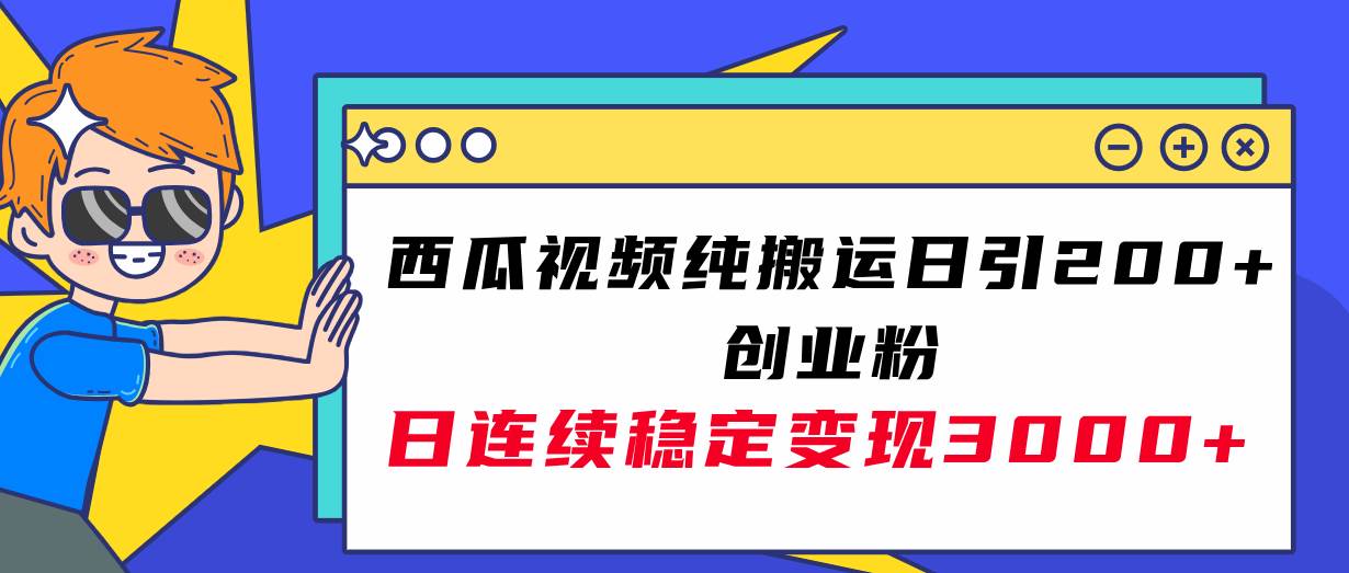 西瓜视频纯搬运日引200 创业粉，日连续变现3000 实操教程！-梓川副业网-中创网、冒泡论坛优质付费教程和副业创业项目大全