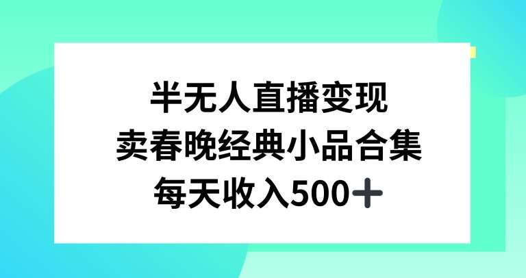 半无人直播变现，卖经典春晚小品合集，每天日入500 【揭秘】-梓川副业网-中创网、冒泡论坛优质付费教程和副业创业项目大全