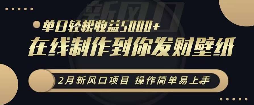 2月新风口项目，操作简单易上手，在线制作到你发财手机壁纸，单日轻松收益5000 【揭秘】-梓川副业网-中创网、冒泡论坛优质付费教程和副业创业项目大全