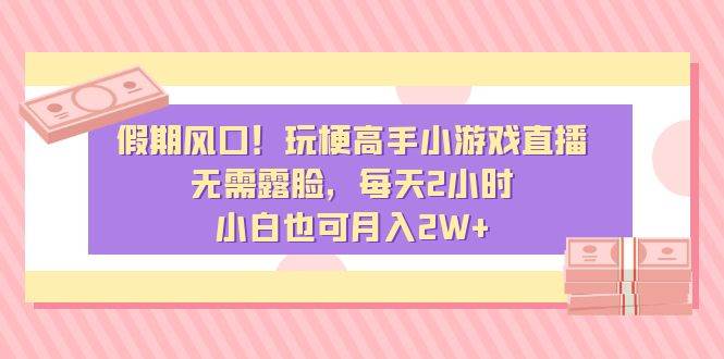 （8769期）假期风口！玩梗高手小游戏直播，无需露脸，每天2小时，小白也可月入2W-梓川副业网-中创网、冒泡论坛优质付费教程和副业创业项目大全