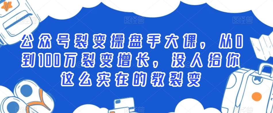 公众号裂变操盘手大课，从0到100万裂变增长，没人给你这么实在的教裂变-梓川副业网-中创网、冒泡论坛优质付费教程和副业创业项目大全