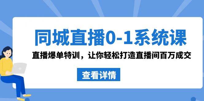 同城直播0-1系统课 抖音同款：直播爆单特训，让你轻松打造直播间百万成交-梓川副业网-中创网、冒泡论坛优质付费教程和副业创业项目大全