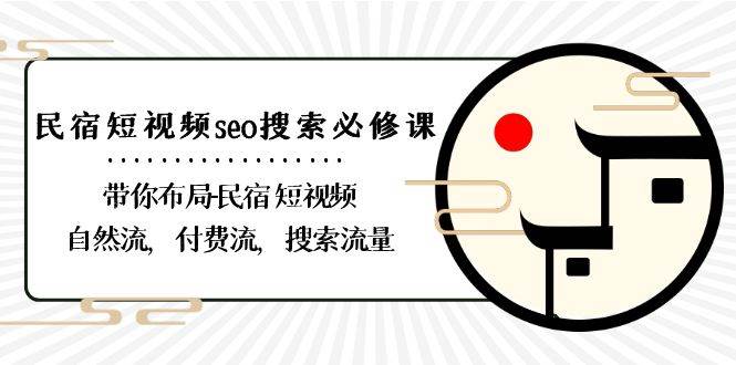 （8839期）民宿-短视频seo搜索必修课：带你布局-民宿 短视频自然流，付费流，搜索流量-梓川副业网-中创网、冒泡论坛优质付费教程和副业创业项目大全