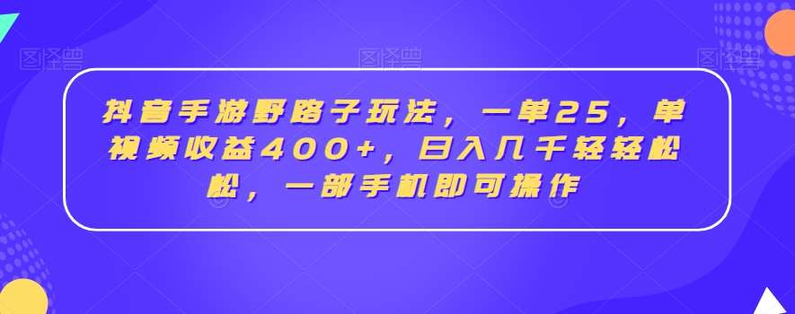 抖音手游野路子玩法，一单25，单视频收益400 ，日入几千轻轻松松，一部手机即可操作【揭秘】-梓川副业网-中创网、冒泡论坛优质付费教程和副业创业项目大全