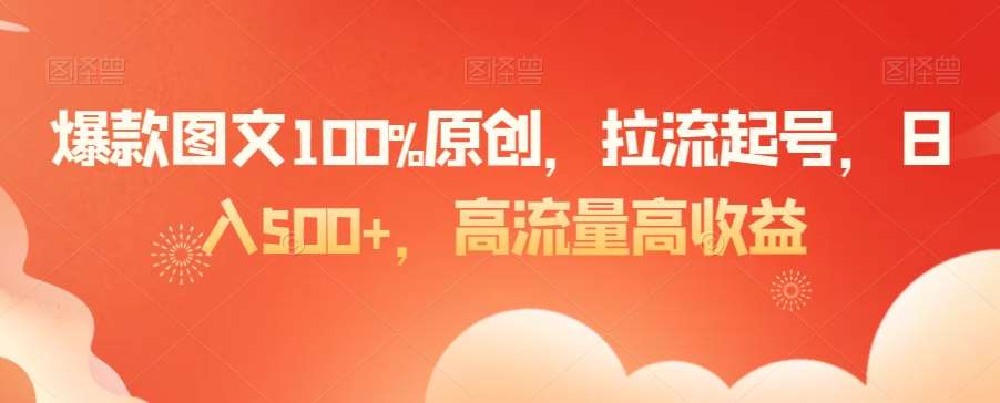 爆款图文100%原创，拉流起号，日入500 ，高流量高收益【揭秘】-梓川副业网-中创网、冒泡论坛优质付费教程和副业创业项目大全