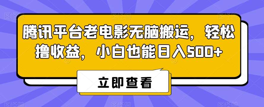 腾讯平台老电影无脑搬运，轻松撸收益，小白也能日入500 【揭秘】-梓川副业网-中创网、冒泡论坛优质付费教程和副业创业项目大全