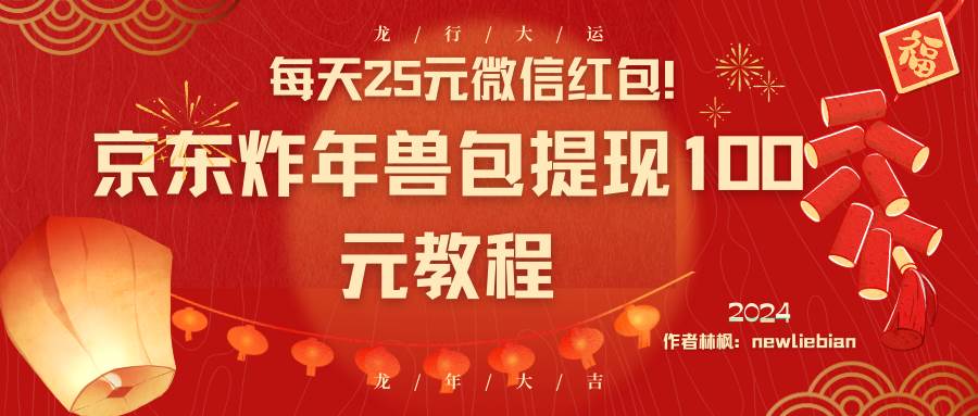 （8799期）每天25元微信红包！京东炸年兽包提现100元教程-梓川副业网-中创网、冒泡论坛优质付费教程和副业创业项目大全