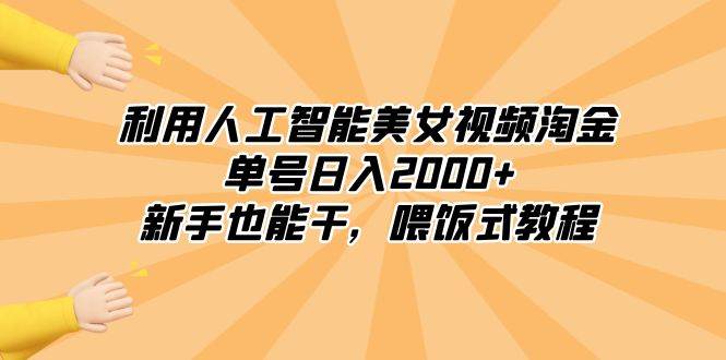 （8844期）利用人工智能美女视频淘金，单号日入2000 ，新手也能干，喂饭式教程-梓川副业网-中创网、冒泡论坛优质付费教程和副业创业项目大全