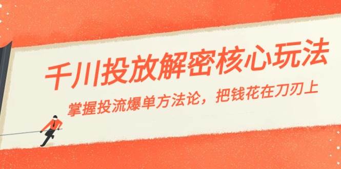 （8803期）千川投流-解密核心玩法，掌握投流 爆单方法论，把钱花在刀刃上-梓川副业网-中创网、冒泡论坛优质付费教程和副业创业项目大全