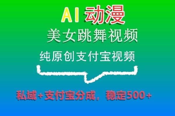 AI动漫美女跳舞视频，纯原创支付宝视频，私域 支付宝分成，稳定500-梓川副业网-中创网、冒泡论坛优质付费教程和副业创业项目大全