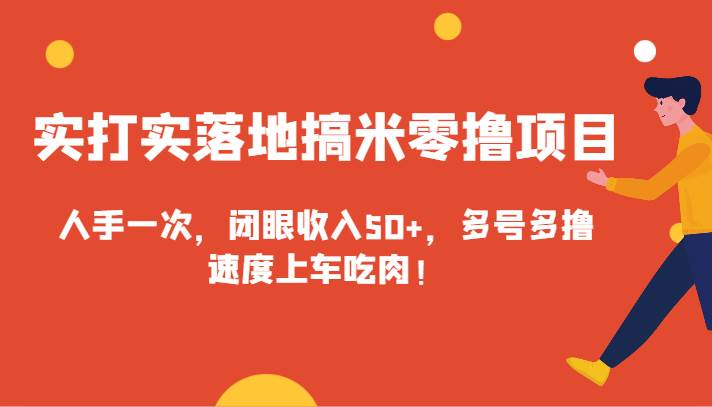 实打实落地搞米零撸项目，人手一次，闭眼收入50 ，多号多撸，速度上车吃肉！-梓川副业网-中创网、冒泡论坛优质付费教程和副业创业项目大全