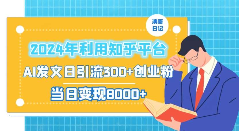 2024年利用知乎平台，AI发文日引流300 创业粉，当日变现1000 【揭秘】-梓川副业网-中创网、冒泡论坛优质付费教程和副业创业项目大全