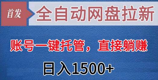 全自动网盘拉新，账号一键托管，直接躺赚，日入1500 （可放大，可团队）-梓川副业网-中创网、冒泡论坛优质付费教程和副业创业项目大全