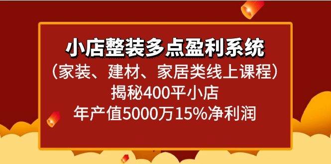 小店整装多点盈利系统（家装、建材、家居类线上课程）揭秘400平小店年产值5000万-梓川副业网-中创网、冒泡论坛优质付费教程和副业创业项目大全