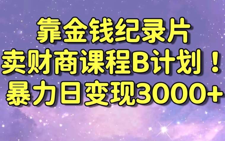 财经纪录片联合财商课程的变现策略，暴力日变现3000+，喂饭级别教学【揭秘】-梓川副业网-中创网、冒泡论坛优质付费教程和副业创业项目大全