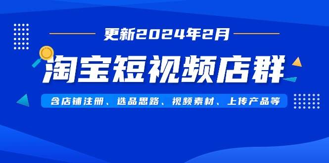 （9067期）淘宝短视频店群（更新2024年2月）含店铺注册、选品思路、视频素材、上传…-梓川副业网-中创网、冒泡论坛优质付费教程和副业创业项目大全