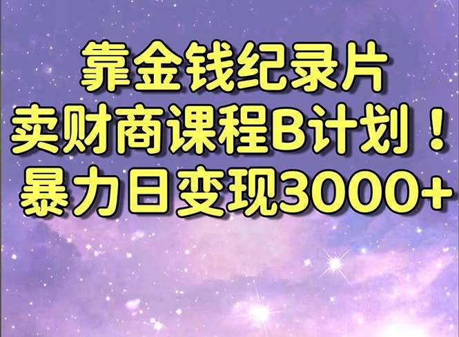 （8944期）靠金钱纪录片卖财商课程B计划！暴力日变现3000+，喂饭式干货教程！-梓川副业网-中创网、冒泡论坛优质付费教程和副业创业项目大全