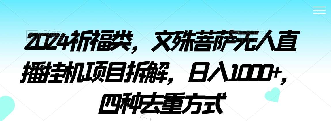 2024祈福类，文殊菩萨无人直播挂机项目拆解，日入1000+，四种去重方式【揭秘】-梓川副业网-中创网、冒泡论坛优质付费教程和副业创业项目大全