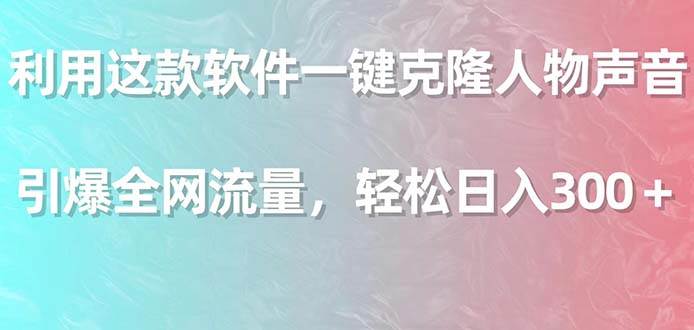 （9167期）利用这款软件一键克隆人物声音，引爆全网流量，轻松日入300＋-梓川副业网-中创网、冒泡论坛优质付费教程和副业创业项目大全