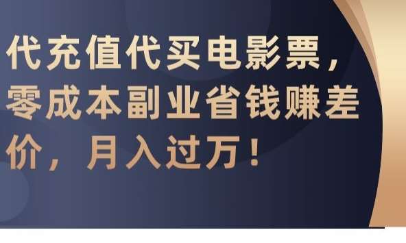 代充值代买电影票，零成本副业省钱赚差价，月入过万【揭秘】-梓川副业网-中创网、冒泡论坛优质付费教程和副业创业项目大全