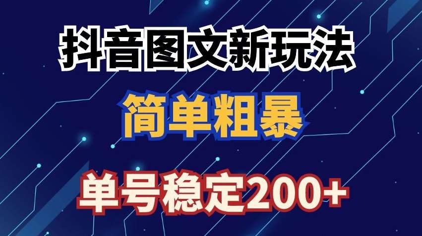 抖音图文流量变现，抖音图文新玩法，日入200+【揭秘】-梓川副业网-中创网、冒泡论坛优质付费教程和副业创业项目大全