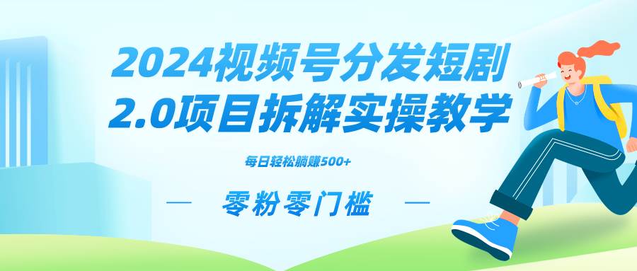 （9056期）2024视频分发短剧2.0项目拆解实操教学，零粉零门槛可矩阵分裂推广管道收益-梓川副业网-中创网、冒泡论坛优质付费教程和副业创业项目大全