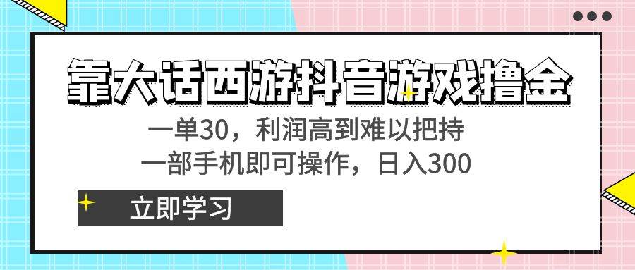 （8896期）靠大话西游抖音游戏撸金，一单30，利润高到难以把持，一部手机即可操作…-梓川副业网-中创网、冒泡论坛优质付费教程和副业创业项目大全