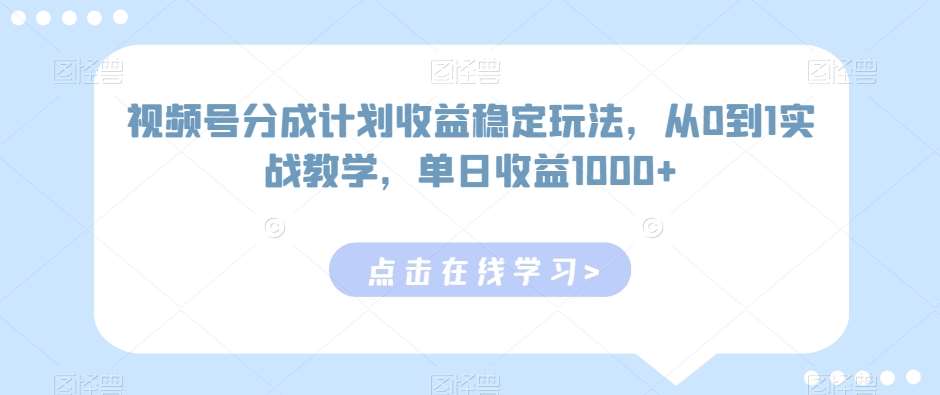 视频号分成计划收益稳定玩法，从0到1实战教学，单日收益1000+【揭秘】-梓川副业网-中创网、冒泡论坛优质付费教程和副业创业项目大全