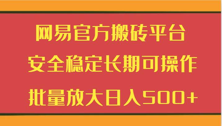 网易官方搬砖平台 安全稳定长期可操作  批量放大日入500+-梓川副业网-中创网、冒泡论坛优质付费教程和副业创业项目大全