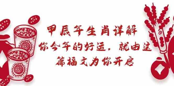 某公众号付费文章：甲辰年生肖详解: 你今年的好运，就由这篇福文为你开启！-梓川副业网-中创网、冒泡论坛优质付费教程和副业创业项目大全