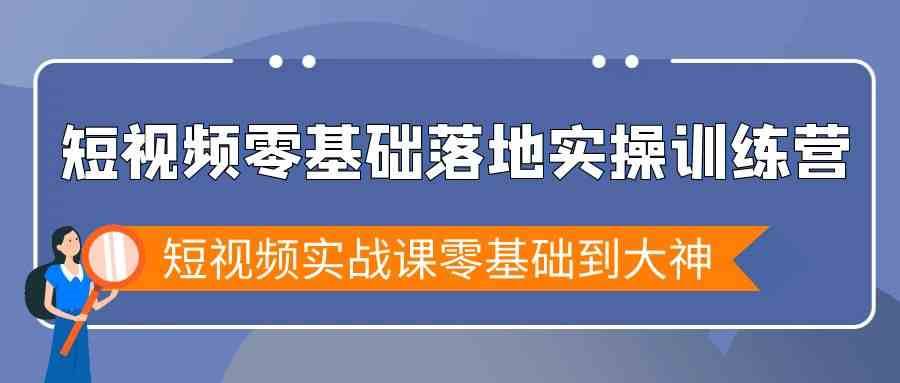 短视频零基础落地实战特训营，短视频实战课零基础到大神-梓川副业网-中创网、冒泡论坛优质付费教程和副业创业项目大全