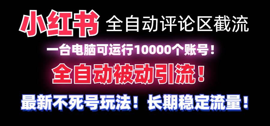 （8847期）【全网首发】小红书全自动评论区截流机！无需手机，可同时运行10000个账号-梓川副业网-中创网、冒泡论坛优质付费教程和副业创业项目大全