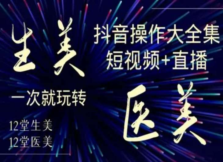 美业全干货·生美·医美抖音操作合集，短视频+直播，一次就玩转-梓川副业网-中创网、冒泡论坛优质付费教程和副业创业项目大全