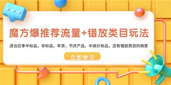 （8979期）魔方·爆推荐流量+错放类目玩法：适合应季半标品，非标品，年货，节庆产…-梓川副业网-中创网、冒泡论坛优质付费教程和副业创业项目大全