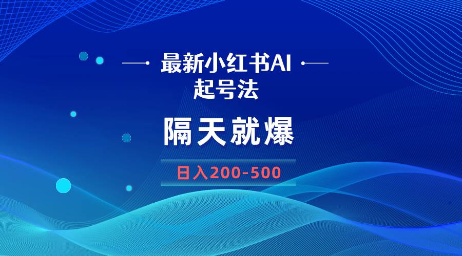 （8863期）最新AI小红书起号法，隔天就爆无脑操作，一张图片日入200-500-梓川副业网-中创网、冒泡论坛优质付费教程和副业创业项目大全