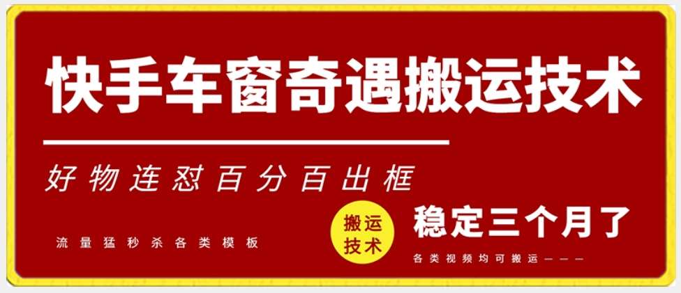 快手车窗奇遇搬运技术（安卓技术），好物连怼百分百出框【揭秘】-梓川副业网-中创网、冒泡论坛优质付费教程和副业创业项目大全