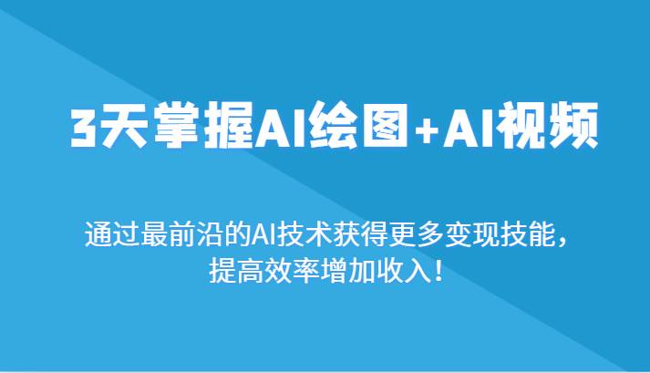 3天掌握AI绘图+AI视频，通过最前沿的AI技术获得更多变现技能，提高效率增加收入！-梓川副业网-中创网、冒泡论坛优质付费教程和副业创业项目大全