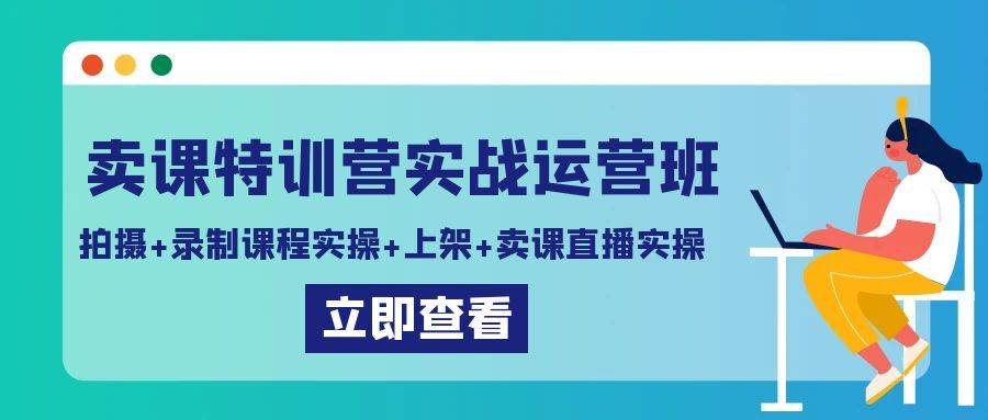 卖课特训营实战运营班：拍摄+录制课程实操+上架课程+卖课直播实操-梓川副业网-中创网、冒泡论坛优质付费教程和副业创业项目大全