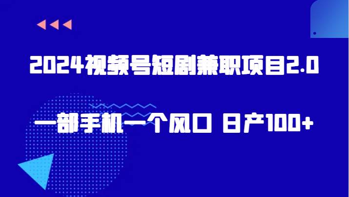 2024视频号短剧兼职项目2.0、一部手机一个风口 日产100+-梓川副业网-中创网、冒泡论坛优质付费教程和副业创业项目大全