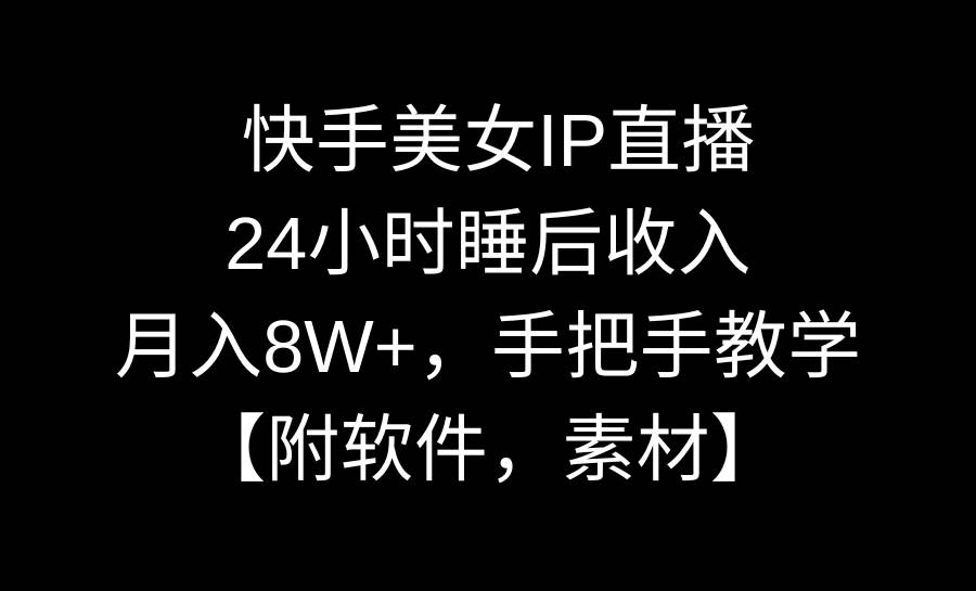 （8967期）快手美女IP直播，24小时睡后收入，月入8W+，手把手教学【附软件，素材】-梓川副业网-中创网、冒泡论坛优质付费教程和副业创业项目大全