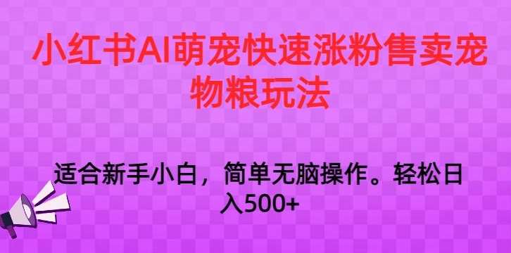 小红书AI萌宠快速涨粉售卖宠物粮玩法，日入1000+【揭秘】-梓川副业网-中创网、冒泡论坛优质付费教程和副业创业项目大全