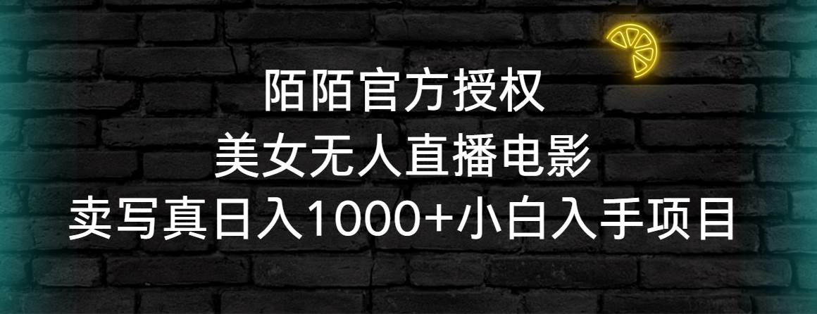 （9075期）陌陌官方授权美女无人直播电影，卖写真日入1000+小白入手项目-梓川副业网-中创网、冒泡论坛优质付费教程和副业创业项目大全