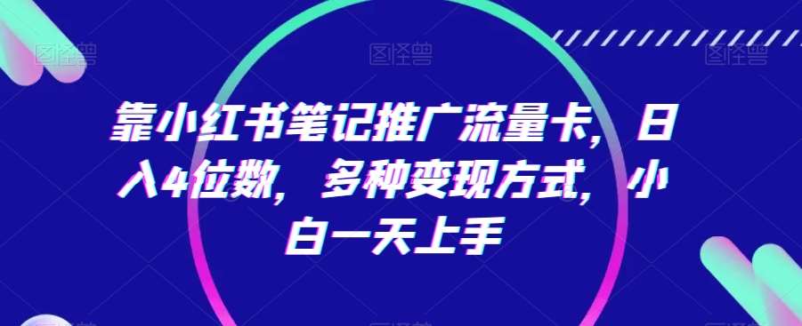 靠小红书笔记推广流量卡，日入4位数，多种变现方式，小白一天上手-梓川副业网-中创网、冒泡论坛优质付费教程和副业创业项目大全